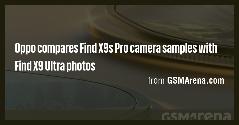 Oppo compares Find X9s Pro camera samples with Find X9 Ultra photos ...