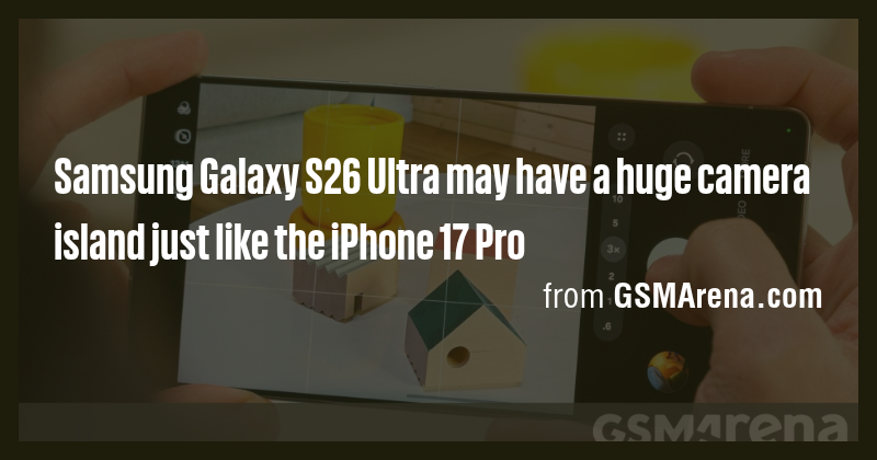 Samsung Galaxy S26 Ultra may have a huge camera island just like the ...