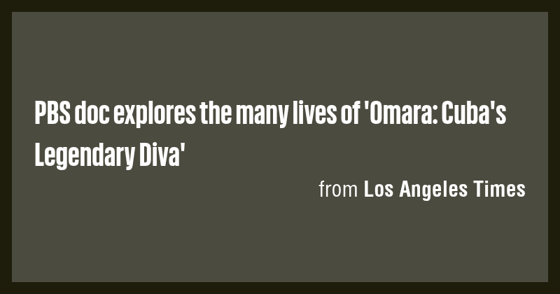 PBS doc explores the many lives of 'Omara: Cuba's Legendary Diva' - Briefly