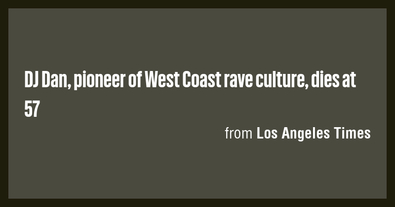 DJ Dan, pioneer of West Coast rave culture, dies at 57 - Briefly