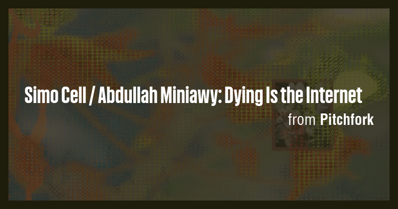 Simo Cell / Abdullah Miniawy: Dying Is the Internet - Briefly