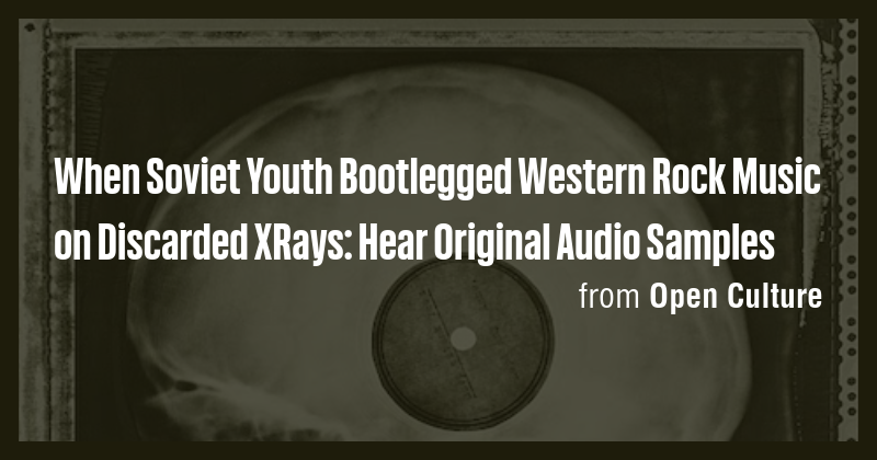 When Soviet Youth Bootlegged Western Rock Music on Discarded XRays ...
