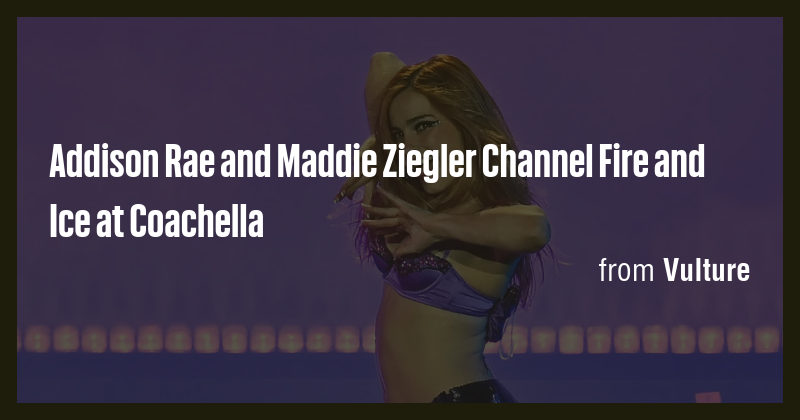 Addison Rae and Maddie Ziegler Channel Fire and Ice at Coachella - Briefly