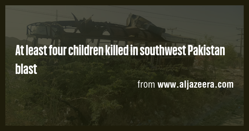 At least four children killed in southwest Pakistan blast - Briefly