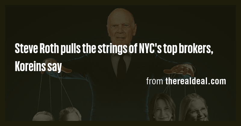Steve Roth pulls the strings of NYC's top brokers, Koreins say - Briefly
