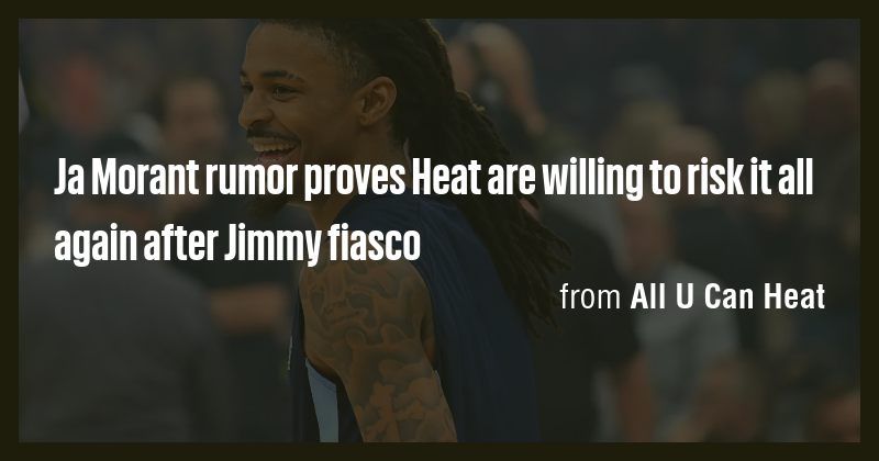 Ja Morant rumor proves Heat are willing to risk it all again after ...