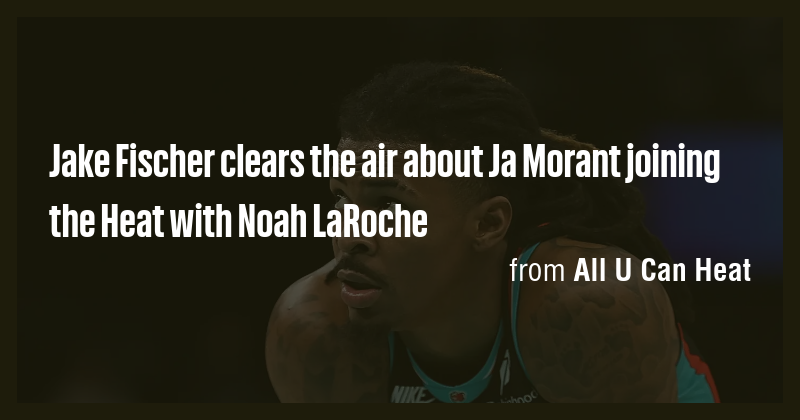 Jake Fischer clears the air about Ja Morant joining the Heat with Noah ...