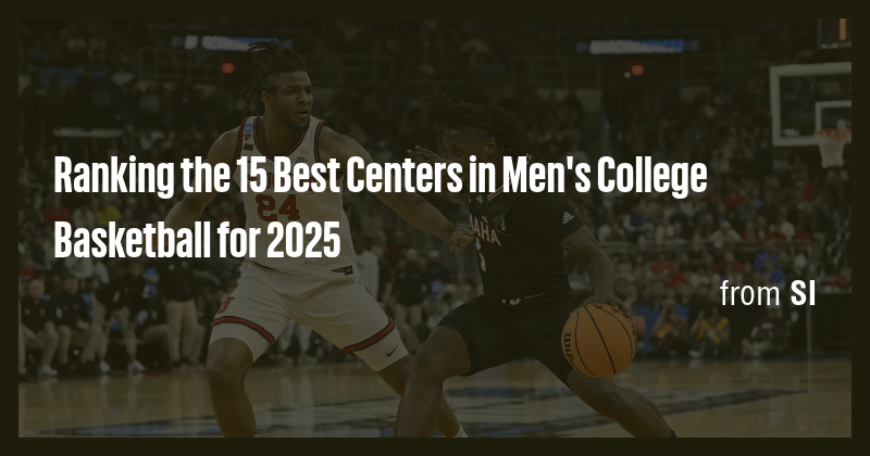 Ranking the 15 Best Centers in Men's College Basketball for 2025 - Briefly