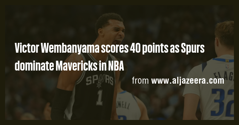 Victor Wembanyama scores 40 points as Spurs dominate Mavericks in NBA ...