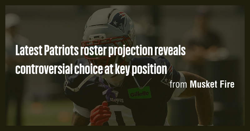 Latest Patriots roster projection reveals controversial choice at key ...
