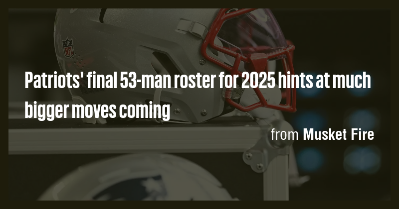Patriots' final 53-man roster for 2025 hints at much bigger moves ...