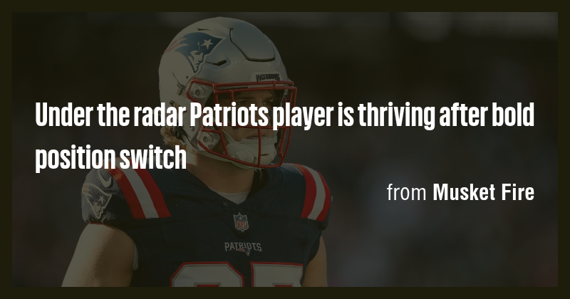 Under the radar Patriots player is thriving after bold position switch ...