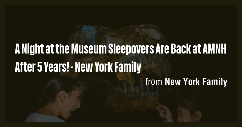 A Night at the Museum Sleepovers Are Back at AMNH After 5 Years! - New ...