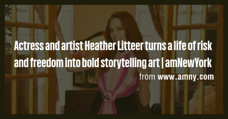 Actress and artist Heather Litteer turns a life of risk and freedom ...