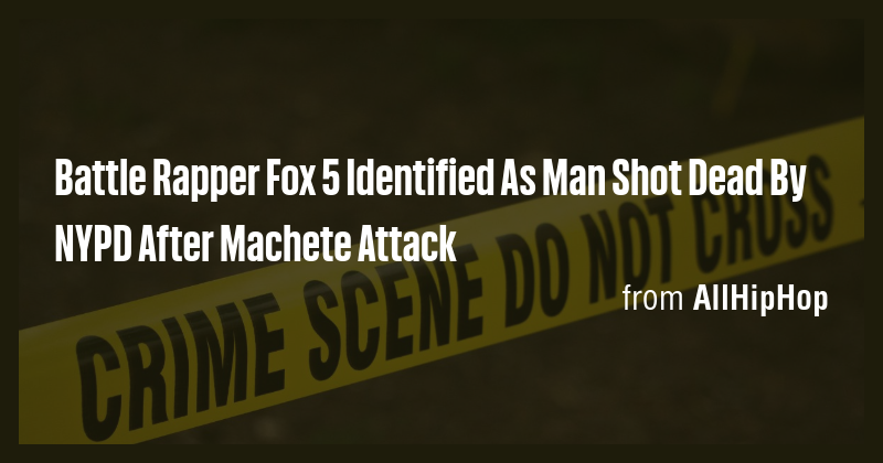 Battle Rapper Fox 5 Identified As Man Shot Dead By NYPD After Machete ...