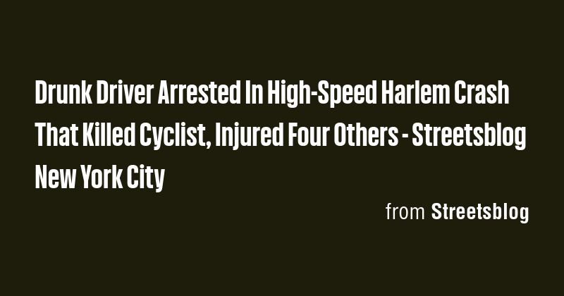 Drunk Driver Arrested In High-Speed Harlem Crash That Killed Cyclist ...