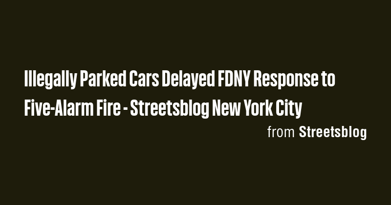 Illegally Parked Cars Delayed FDNY Response to Five-Alarm Fire ...