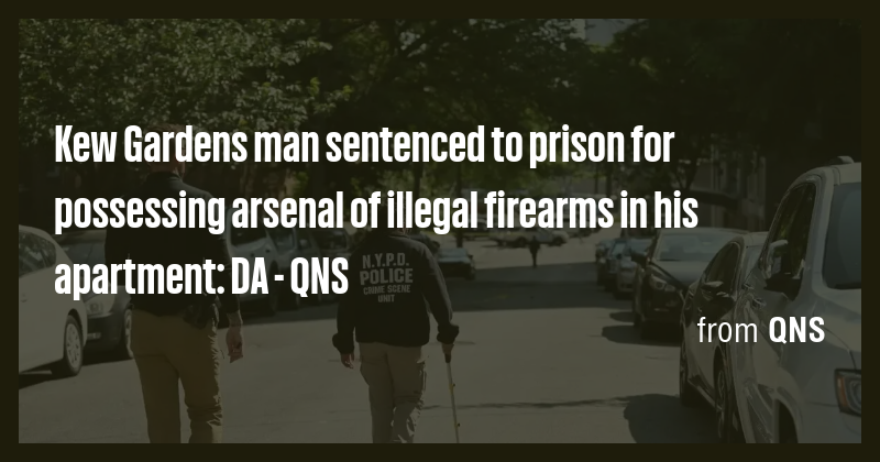 Kew Gardens man sentenced to prison for possessing arsenal of illegal ...