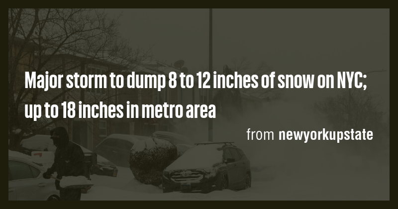 Major storm to dump 8 to 12 inches of snow on NYC; up to 18 inches in ...
