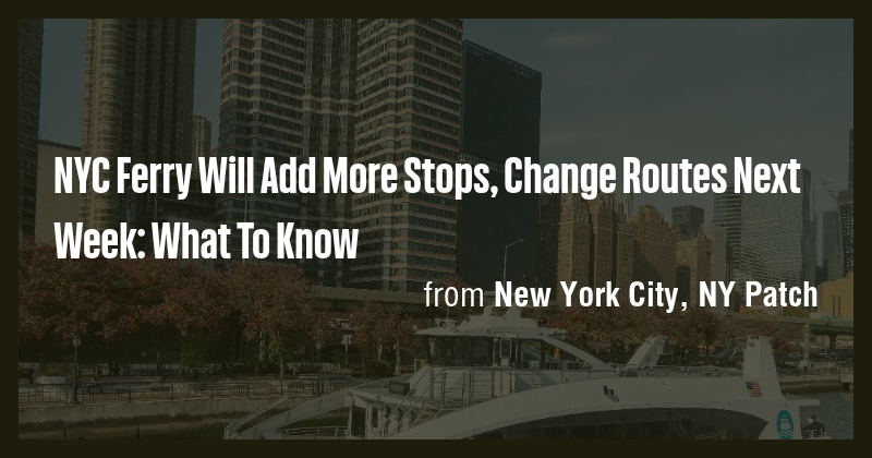NYC Ferry Will Add More Stops, Change Routes Next Week: What To Know ...