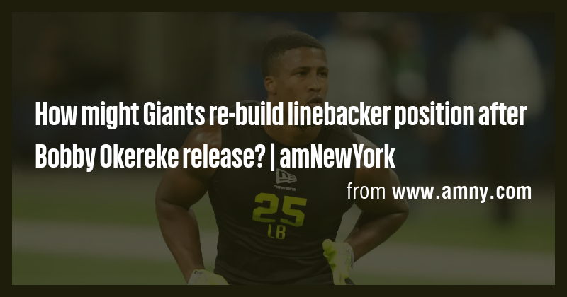 How might Giants re-build linebacker position after Bobby Okereke ...