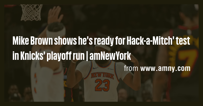 Mike Brown shows he's ready for Hack-a-Mitch' test in Knicks' playoff ...