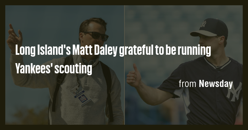 Long Island's Matt Daley grateful to be running Yankees' scouting - Briefly