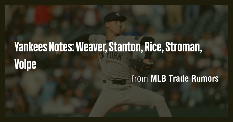 Yankees Notes: Weaver, Stanton, Rice, Stroman, Volpe - Briefly