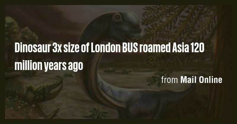 Dinosaur 3x size of London BUS roamed Asia 120 million years ago - Briefly