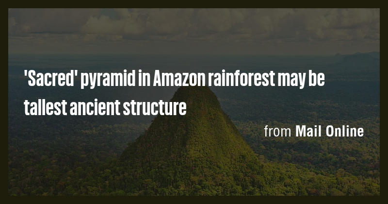 'Sacred' pyramid in Amazon rainforest may be tallest ancient structure ...