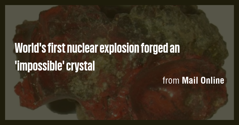 World's first nuclear explosion forged an 'impossible' crystal - Briefly