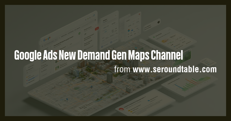 Google Ads New Demand Gen Maps Channel - Briefly