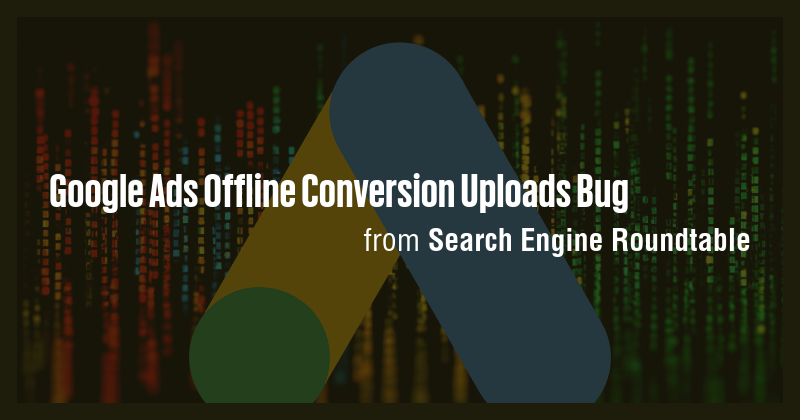 Google Ads Offline Conversion Uploads Bug - Briefly