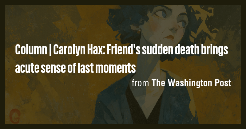 Column | Carolyn Hax: Friend's sudden death brings acute sense of last ...