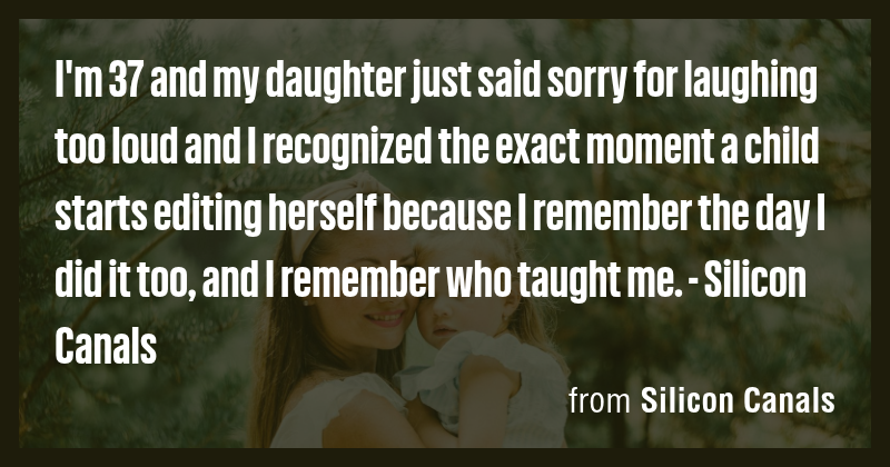 I'm 37 and my daughter just said sorry for laughing too loud and I ...