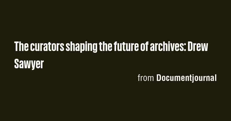 The curators shaping the future of archives: Drew Sawyer - Briefly
