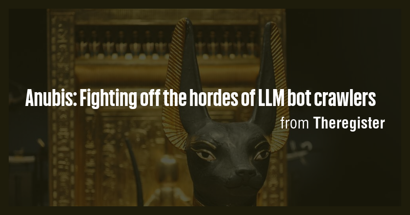 Anubis: Fighting off the hordes of LLM bot crawlers - Briefly