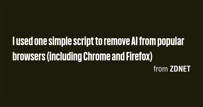 I used one simple script to remove AI from popular browsers (including ...