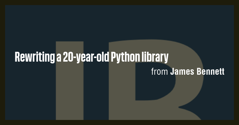 Rewriting a 20-year-old Python library - Briefly