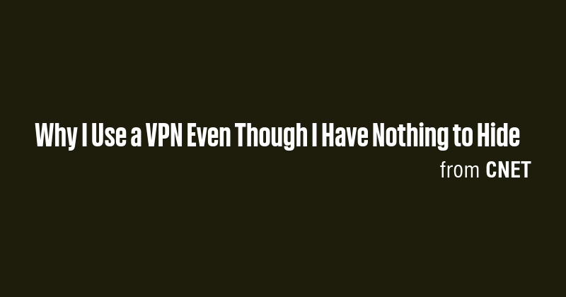 Why I Use a VPN Even Though I Have Nothing to Hide - Briefly