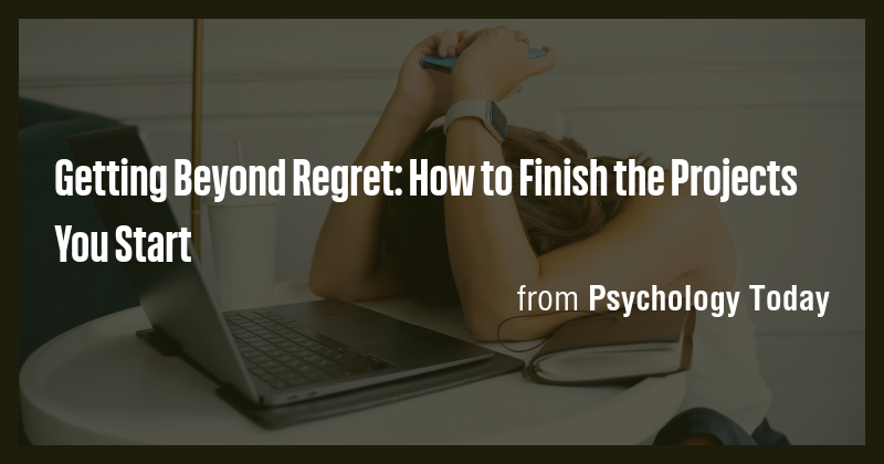 Getting Beyond Regret: How to Finish the Projects You Start - Briefly