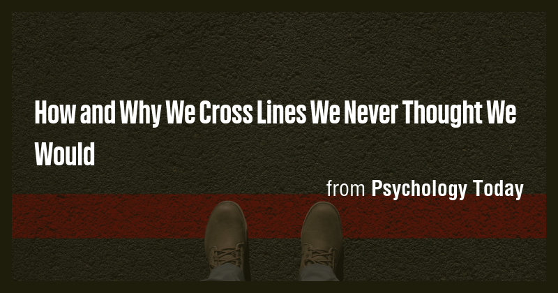How and Why We Cross Lines We Never Thought We Would - Briefly