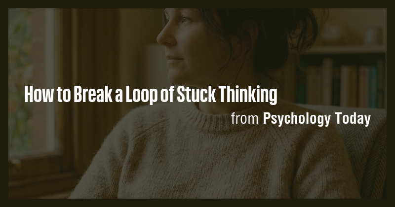 How to Break a Loop of Stuck Thinking - Briefly