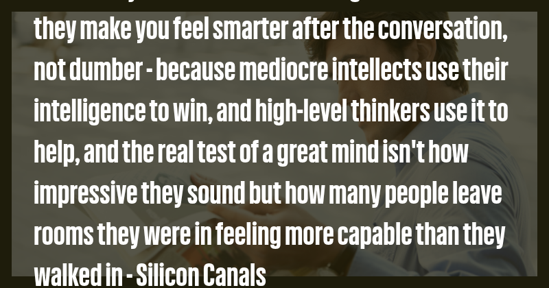 You know you've encountered a high-level thinker if they make you feel ...