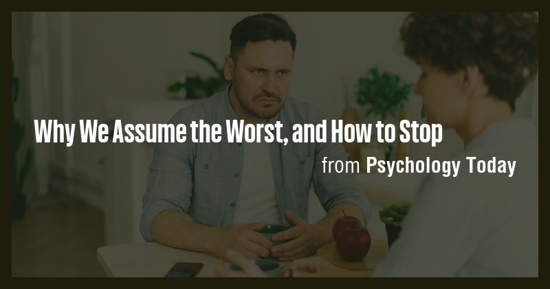 Why We Assume the Worst, and How to Stop - Briefly
