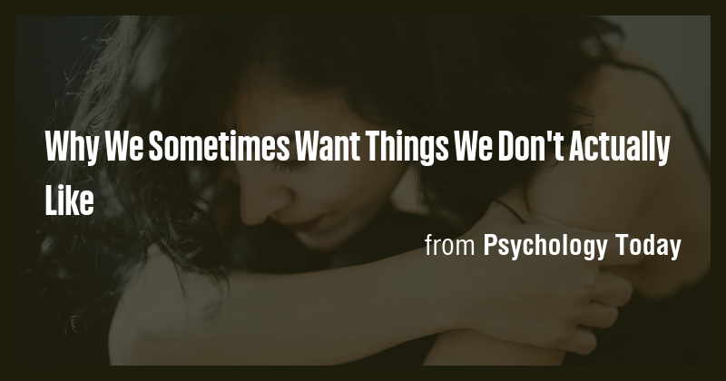 Why We Sometimes Want Things We Don't Actually Like - Briefly