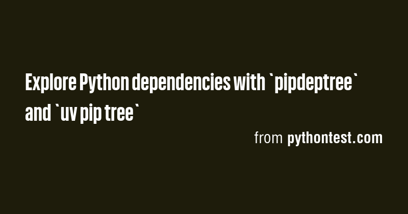 Explore Python dependencies with `pipdeptree` and `uv pip tree` - Briefly
