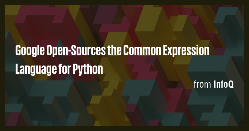 Google Open-Sources the Common Expression Language for Python - Briefly