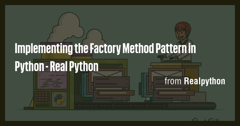 Implementing the Factory Method Pattern in Python - Real Python - Briefly