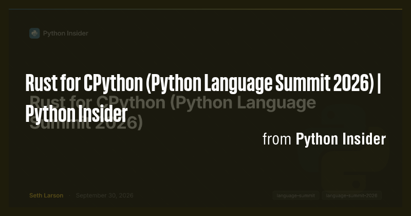Rust for CPython (Python Language Summit 2026) | Python Insider - Briefly